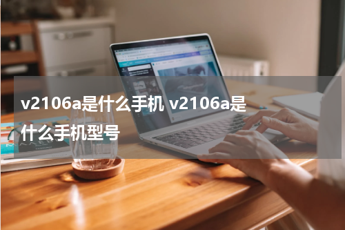 v2106a是什么手机 v2106a是什么手机型号