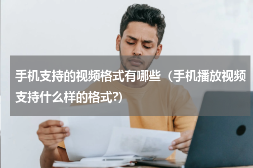 手机支持的视频格式有哪些（手机播放视频支持什么样的格式?）
