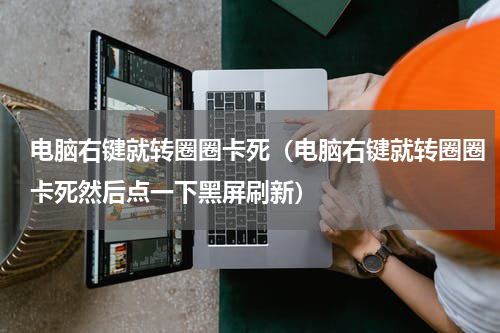 电脑右键就转圈圈卡死（电脑右键就转圈圈卡死然后点一下黑屏刷新）