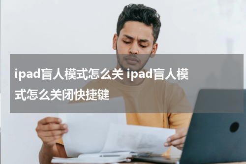 ipad盲人模式怎么关 ipad盲人模式怎么关闭快捷键