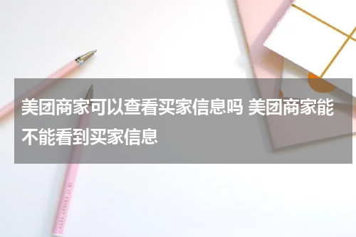 美团商家可以查看买家信息吗 美团商家能不能看到买家信息