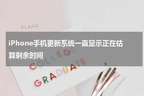 iPhone手机更新系统一直显示正在估算剩余时间