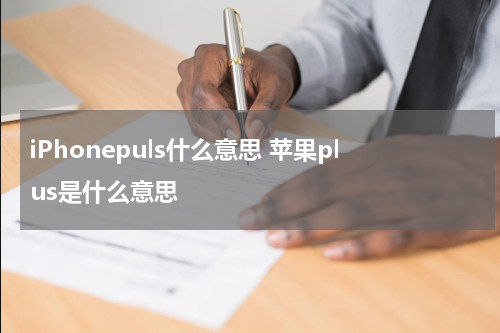 iPhonepuls什么意思 苹果plus是什么意思