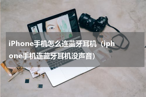 iPhone手机怎么连蓝牙耳机（iphone手机连蓝牙耳机没声音）