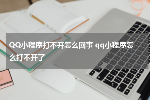QQ小程序打不开怎么回事 qq小程序怎么打不开了