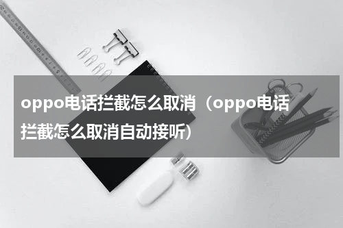 oppo电话拦截怎么取消（oppo电话拦截怎么取消自动接听）