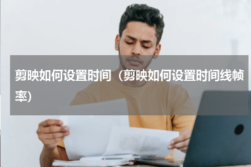 剪映如何设置时间（剪映如何设置时间线帧率）