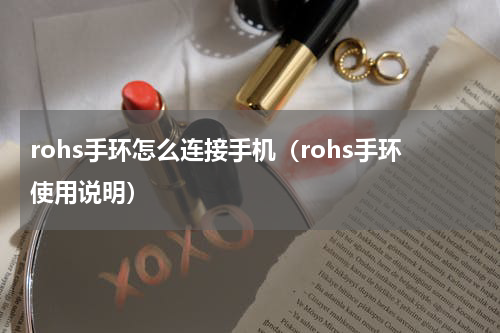 rohs手环怎么连接手机（rohs手环使用说明）