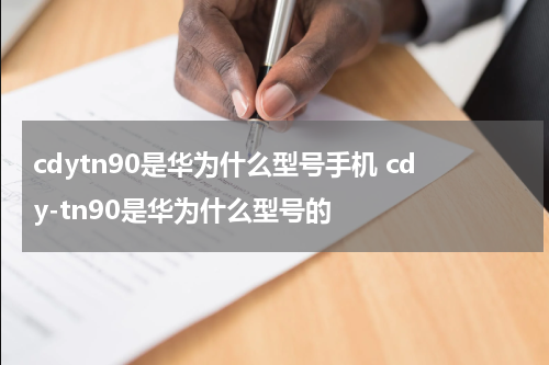 cdytn90是华为什么型号手机 cdy-tn90是华为什么型号的