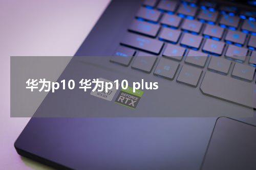 华为p10 华为p10 plus