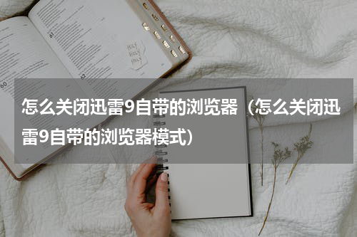 怎么关闭迅雷9自带的浏览器（怎么关闭迅雷9自带的浏览器模式）