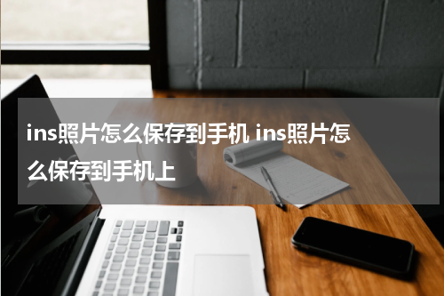 ins照片怎么保存到手机 ins照片怎么保存到手机上