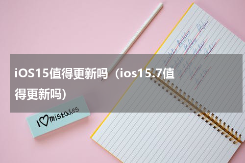 iOS15值得更新吗（ios15.7值得更新吗）