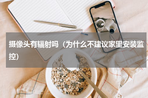 摄像头有辐射吗（为什么不建议家里安装监控）