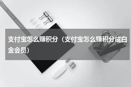 支付宝怎么赚积分（支付宝怎么赚积分成白金会员）