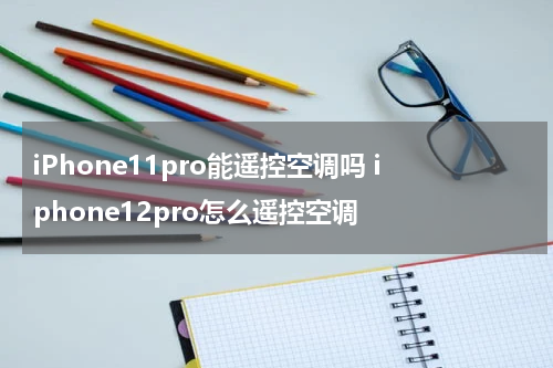 iPhone11pro能遥控空调吗 iphone12pro怎么遥控空调