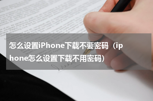 怎么设置iPhone下载不要密码（iphone怎么设置下载不用密码）
