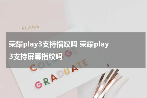 荣耀play3支持指纹吗 荣耀play3支持屏幕指纹吗