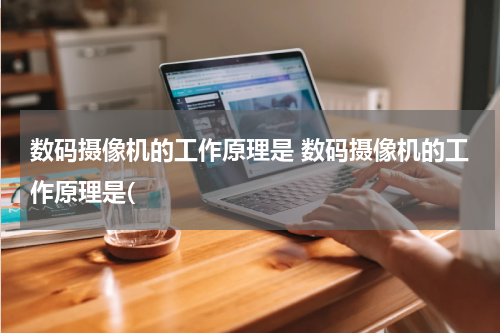 数码摄像机的工作原理是 数码摄像机的工作原理是(