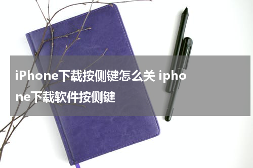 iPhone下载按侧键怎么关 iphone下载软件按侧键