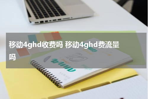 移动4ghd收费吗 移动4ghd费流量吗