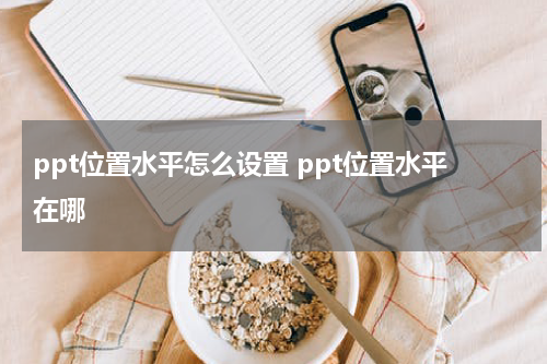 ppt位置水平怎么设置 ppt位置水平在哪