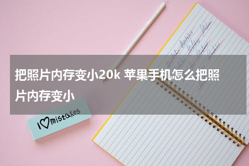 把照片内存变小20k 苹果手机怎么把照片内存变小