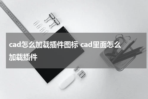 cad怎么加载插件图标 cad里面怎么加载插件