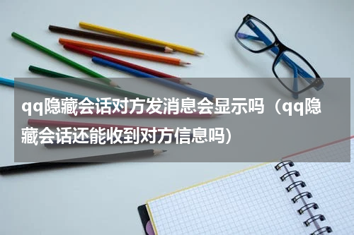 qq隐藏会话对方发消息会显示吗（qq隐藏会话还能收到对方信息吗）