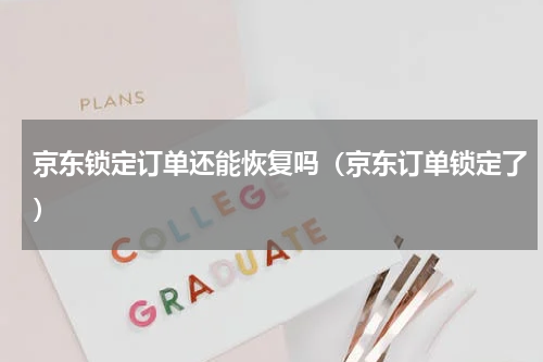 京东锁定订单还能恢复吗（京东订单锁定了）