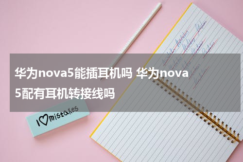华为nova5能插耳机吗 华为nova5配有耳机转接线吗