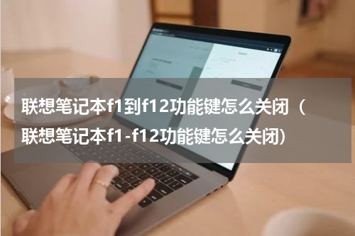 联想笔记本f1到f12功能键怎么关闭（联想笔记本f1-f12功能键怎么关闭）