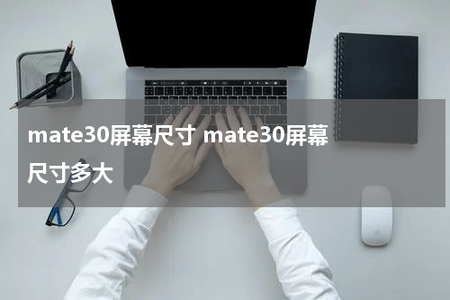 mate30屏幕尺寸 mate30屏幕尺寸多大