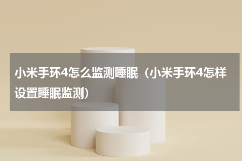 小米手环4怎么监测睡眠（小米手环4怎样设置睡眠监测）