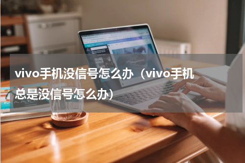 vivo手机没信号怎么办（vivo手机总是没信号怎么办）