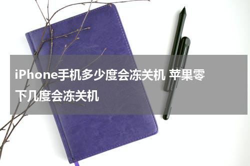 iPhone手机多少度会冻关机 苹果零下几度会冻关机