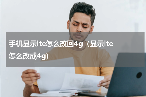 手机显示lte怎么改回4g（显示lte怎么改成4g）