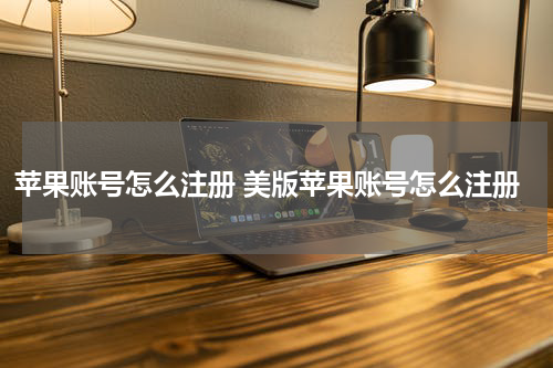 苹果账号怎么注册 美版苹果账号怎么注册