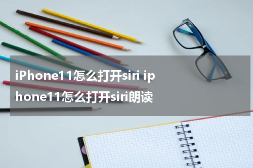iPhone11怎么打开siri iphone11怎么打开siri朗读