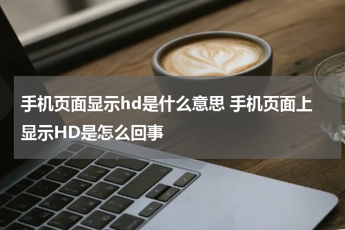 手机页面显示hd是什么意思 手机页面上显示HD是怎么回事