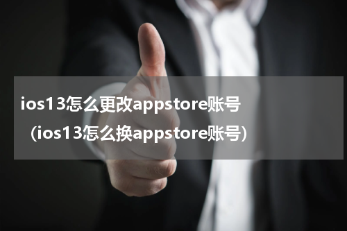 ios13怎么更改appstore账号（ios13怎么换appstore账号）