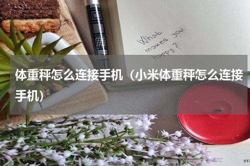 体重秤怎么连接手机（小米体重秤怎么连接手机）