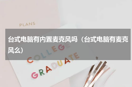 台式电脑有内置麦克风吗（台式电脑有麦克风么）