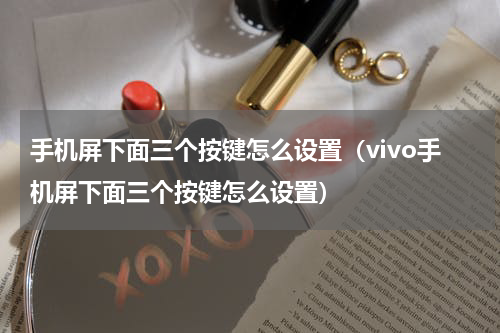 手机屏下面三个按键怎么设置（vivo手机屏下面三个按键怎么设置）