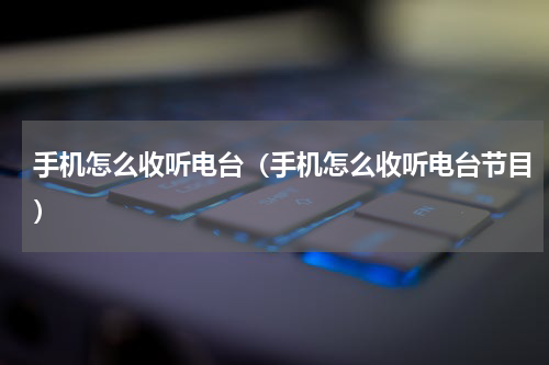 手机怎么收听电台（手机怎么收听电台节目）