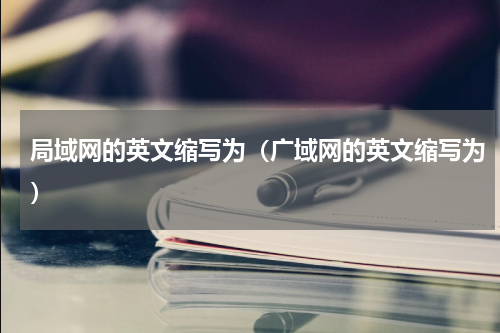 局域网的英文缩写为（广域网的英文缩写为）