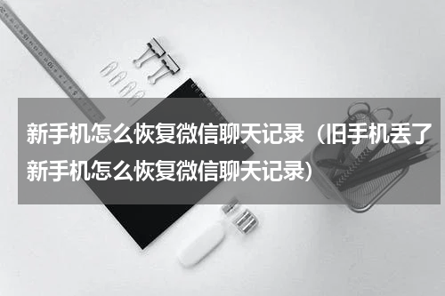 新手机怎么恢复微信聊天记录（旧手机丢了新手机怎么恢复微信聊天记录）