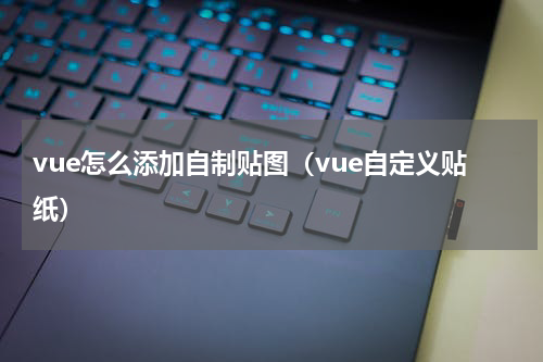 vue怎么添加自制贴图（vue自定义贴纸）