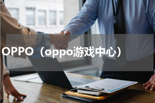OPPO（oppo游戏中心）