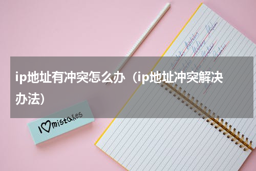 ip地址有冲突怎么办（ip地址冲突解决办法）